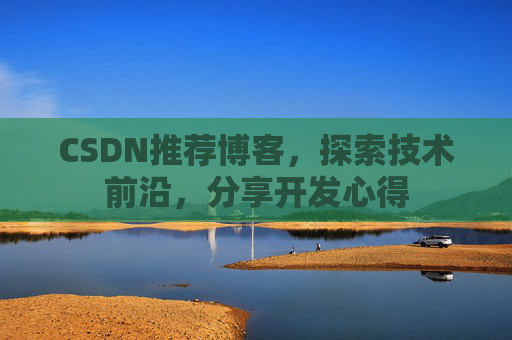 CSDN推荐博客，探索技术前沿，分享开发心得